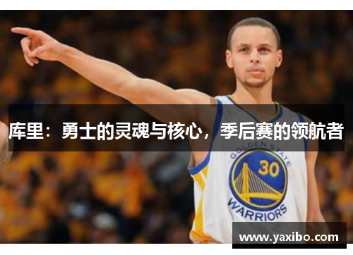 库里：勇士的灵魂与核心，季后赛的领航者