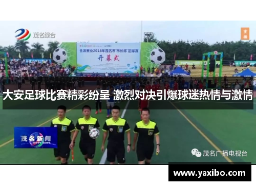 大安足球比赛精彩纷呈 激烈对决引爆球迷热情与激情