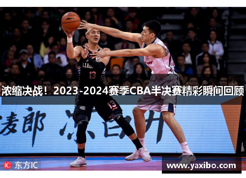 浓缩决战！2023-2024赛季CBA半决赛精彩瞬间回顾