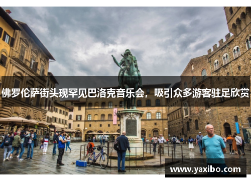 佛罗伦萨街头现罕见巴洛克音乐会，吸引众多游客驻足欣赏