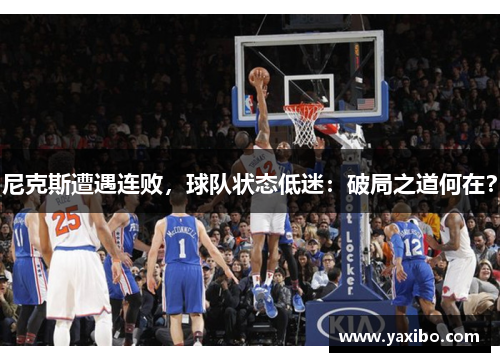 尼克斯遭遇连败，球队状态低迷：破局之道何在？